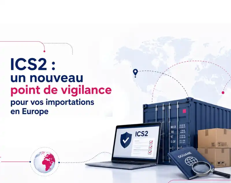 ICS2 : un nouveau point de vigilance pour vos importations en Europe